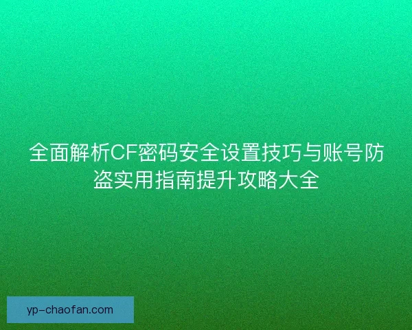 全面解析CF密码安全设置技巧与账号防盗实用指南提升攻略大全 全面解析CF密码安全设置技巧与账号防盗实用指南提升攻略大全