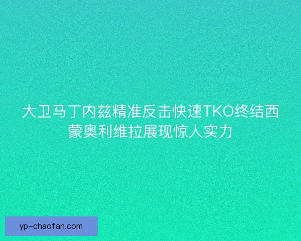 大卫马丁内兹精准反击快速TKO终结西蒙奥利维拉展现惊人实力 大卫马丁内兹精准反击快速TKO终结西蒙奥利维拉展现惊人实力