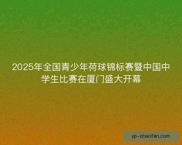 2025年全国青少年荷球锦标赛暨中国中学生比赛在厦门盛大开幕